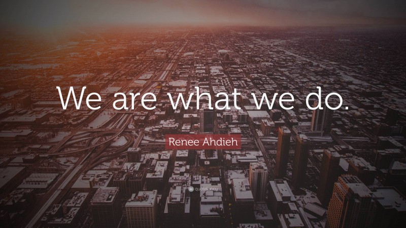 Renee Ahdieh Quote: “We are what we do.”