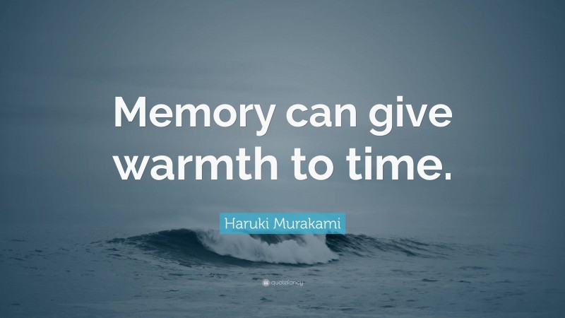 Haruki Murakami Quote: “Memory can give warmth to time.”