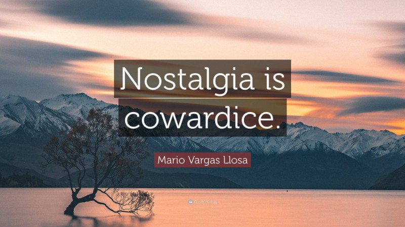 Mario Vargas Llosa Quote: “Nostalgia is cowardice.”