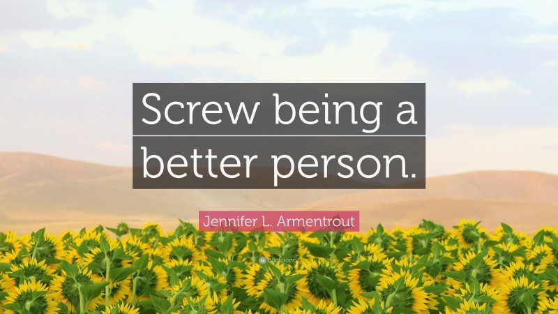 Jennifer L. Armentrout Quote: “Screw being a better person.”