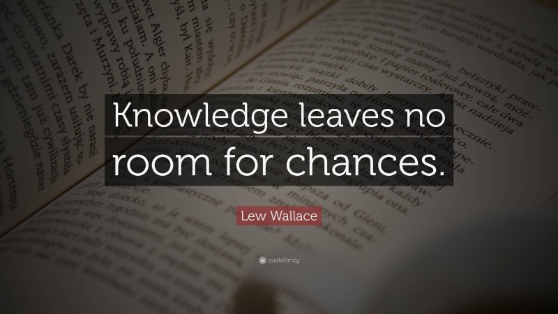 Lew Wallace Quote: “Knowledge leaves no room for chances.”