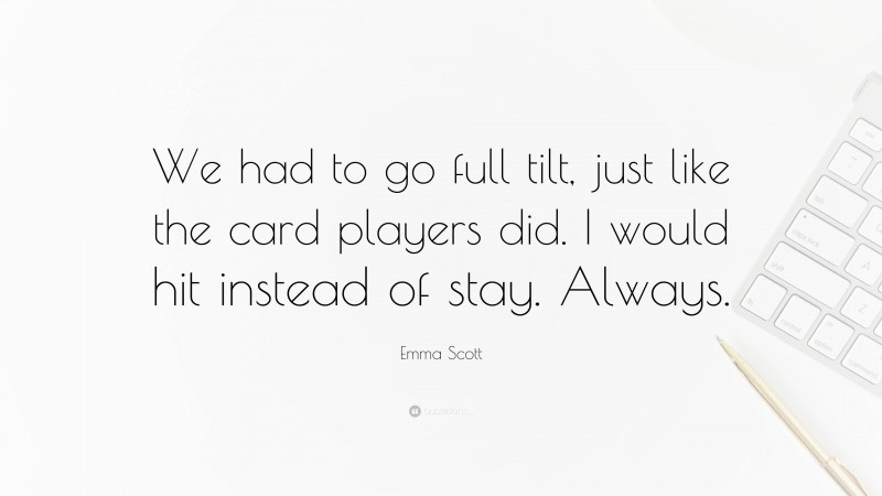 Emma Scott Quote: “We had to go full tilt, just like the card players did. I would hit instead of stay. Always.”