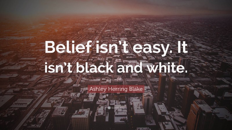 Ashley Herring Blake Quote: “Belief isn’t easy. It isn’t black and white.”