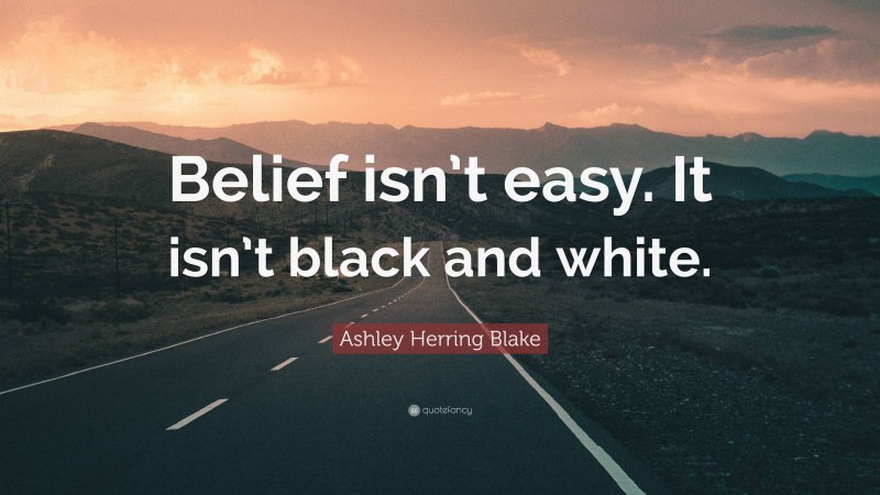 Ashley Herring Blake Quote: “Belief isn’t easy. It isn’t black and white.”