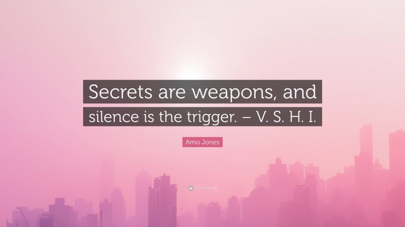 Amo Jones Quote: “Secrets are weapons, and silence is the trigger. – V. S. H. I.”