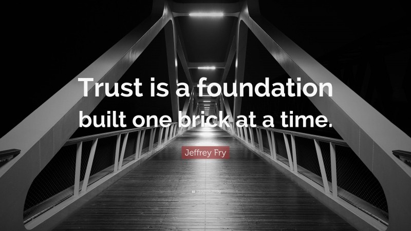 Jeffrey Fry Quote: “Trust is a foundation built one brick at a time.”