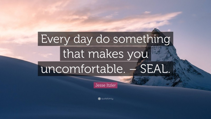 Jesse Itzler Quote: “Every day do something that makes you uncomfortable. – SEAL.”