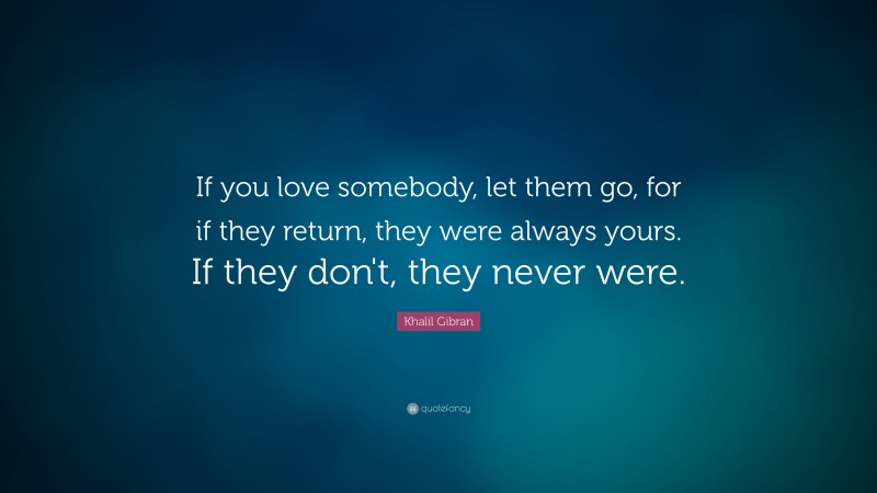 Khalil Gibran Quote: “If you love somebody, let them go, for if they ...