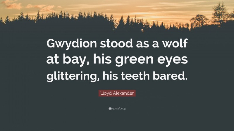 Lloyd Alexander Quote: “Gwydion stood as a wolf at bay, his green eyes glittering, his teeth bared.”