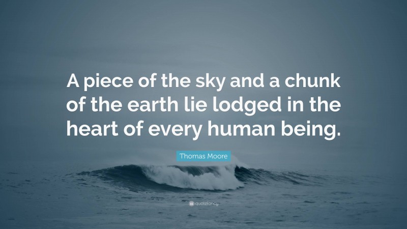 Thomas Moore Quote: “A piece of the sky and a chunk of the earth lie lodged in the heart of every human being.”