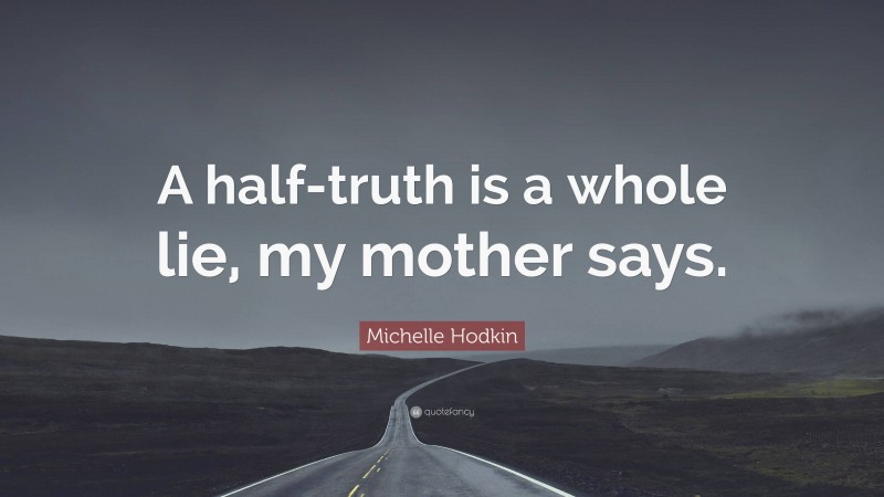 Michelle Hodkin Quote: “A half-truth is a whole lie, my mother says.”