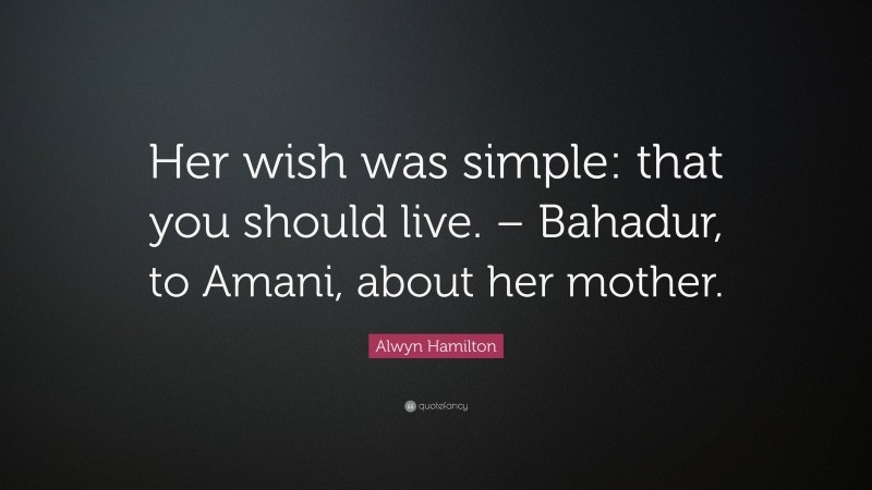 Alwyn Hamilton Quote: “Her wish was simple: that you should live. – Bahadur, to Amani, about her mother.”