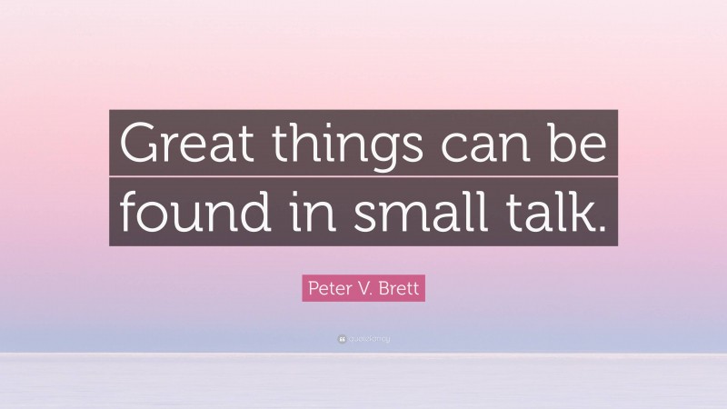 Peter V. Brett Quote: “Great things can be found in small talk.”