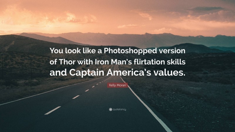 Kelly Moran Quote: “You look like a Photoshopped version of Thor with Iron Man’s flirtation skills and Captain America’s values.”