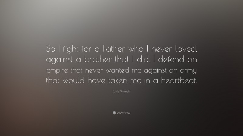 Chris Wraight Quote: “So I fight for a Father who I never loved, against a brother that I did. I defend an empire that never wanted me against an army that would have taken me in a heartbeat.”