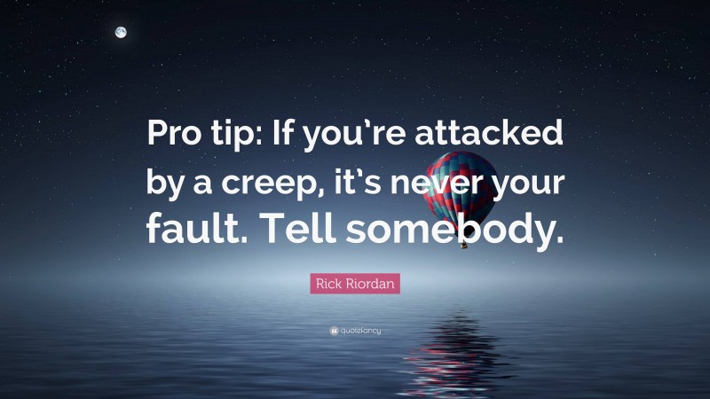 Rick Riordan Quote: “Pro tip: If you’re attacked by a creep, it’s never your fault. Tell somebody.”