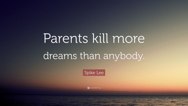 Spike Lee Quote: “Parents kill more dreams than anybody.”
