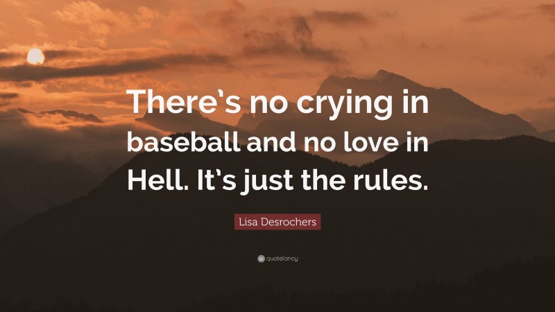 Lisa Desrochers Quote: “There’s no crying in baseball and no love in Hell. It’s just the rules.”