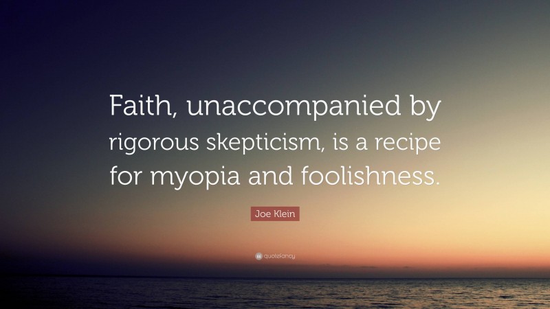 Joe Klein Quote: “Faith, unaccompanied by rigorous skepticism, is a recipe for myopia and foolishness.”