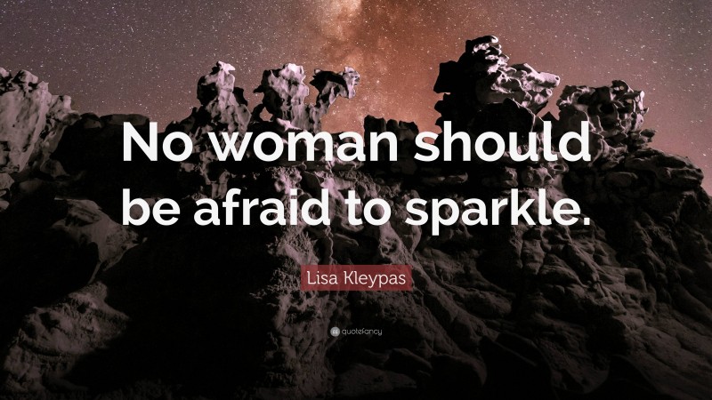 Lisa Kleypas Quote: “No woman should be afraid to sparkle.”