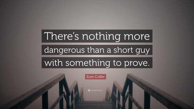 Eoin Colfer Quote: “There’s nothing more dangerous than a short guy with something to prove.”