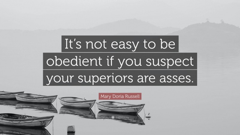 Mary Doria Russell Quote: “It’s not easy to be obedient if you suspect your superiors are asses.”