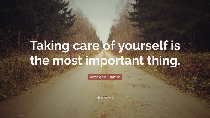 Kathleen Hanna Quote: “Taking care of yourself is the most important thing.”