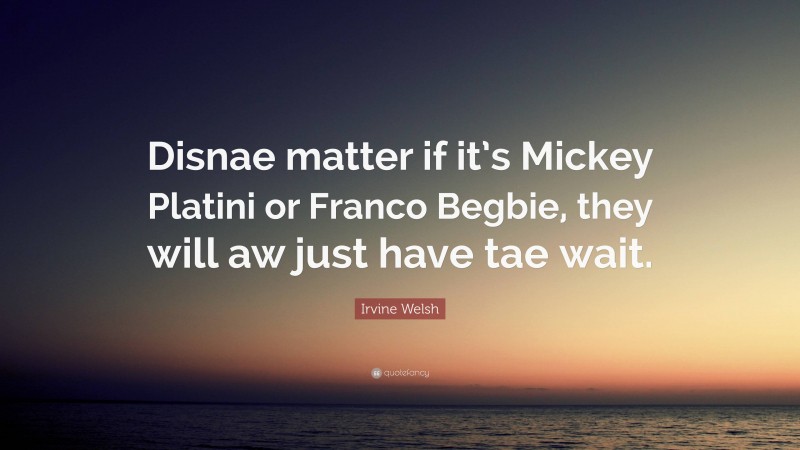 Irvine Welsh Quote: “Disnae matter if it’s Mickey Platini or Franco Begbie, they will aw just have tae wait.”