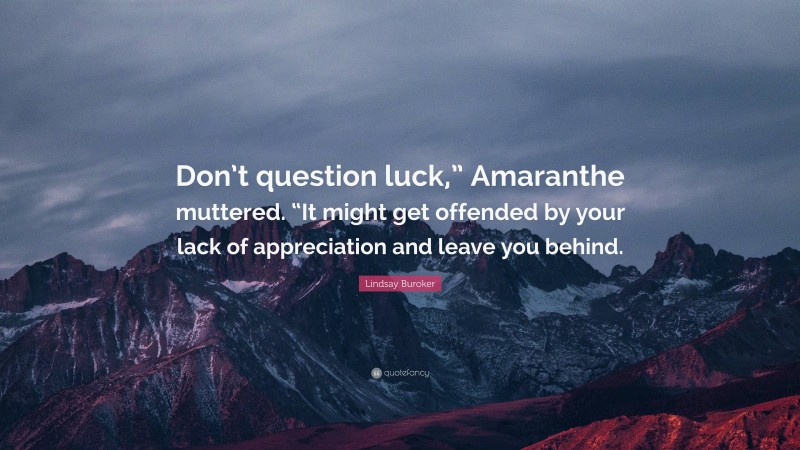 Lindsay Buroker Quote: “Don’t question luck,” Amaranthe muttered. “It might get offended by your lack of appreciation and leave you behind.”