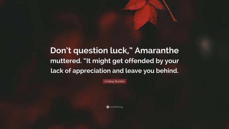 Lindsay Buroker Quote: “Don’t question luck,” Amaranthe muttered. “It might get offended by your lack of appreciation and leave you behind.”