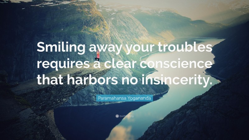 Paramahansa Yogananda Quote: “Smiling away your troubles requires a clear conscience that harbors no insincerity.”