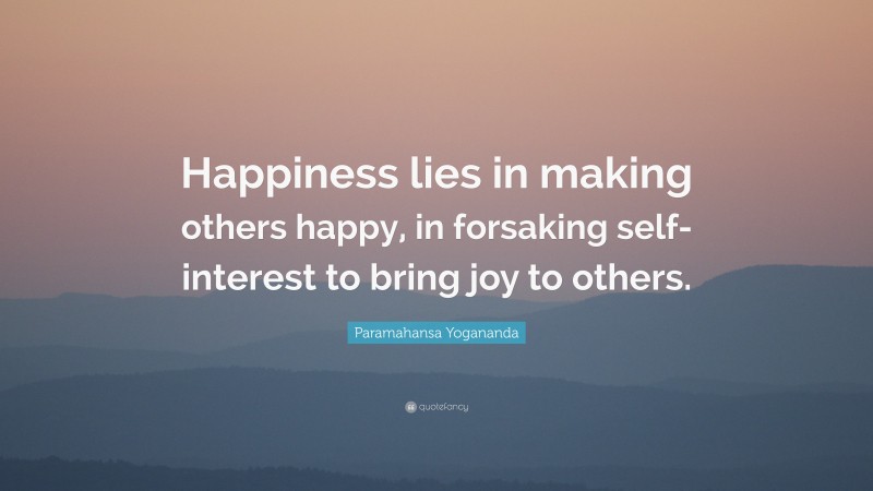 Paramahansa Yogananda Quote: “Happiness lies in making others happy, in forsaking self-interest to bring joy to others.”