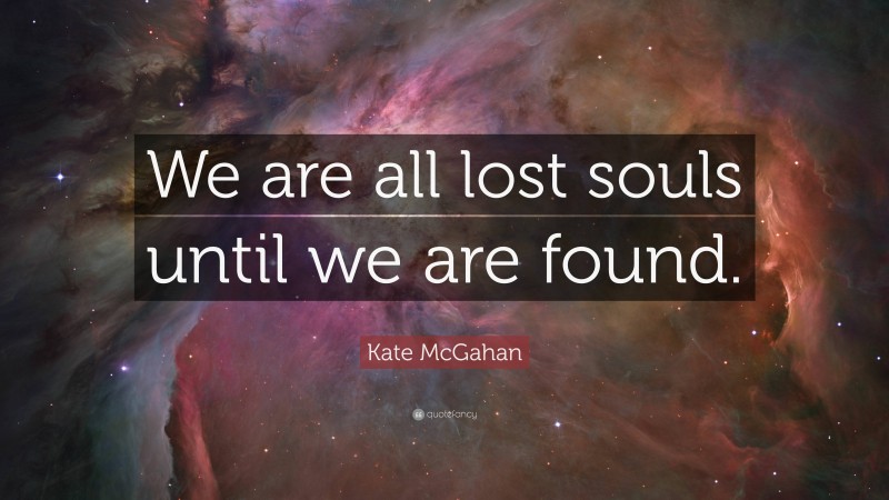 Kate McGahan Quote: “We are all lost souls until we are found.”