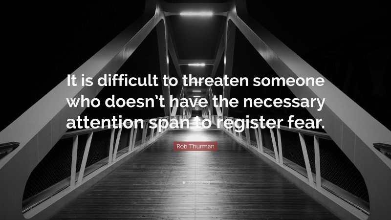 Rob Thurman Quote: “It is difficult to threaten someone who doesn’t have the necessary attention span to register fear.”