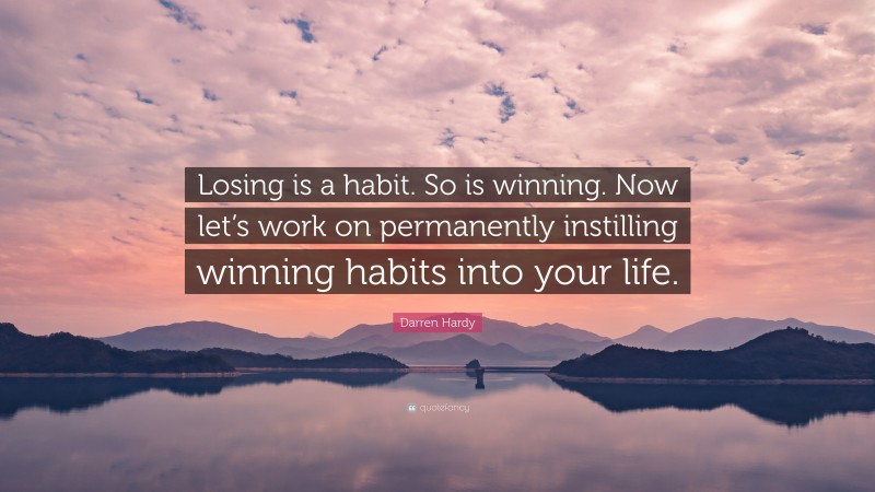 Darren Hardy Quote: “Losing is a habit. So is winning. Now let’s work on permanently instilling winning habits into your life.”