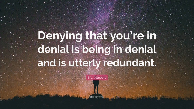 S.L. Naeole Quote: “Denying that you’re in denial is being in denial and is utterly redundant.”