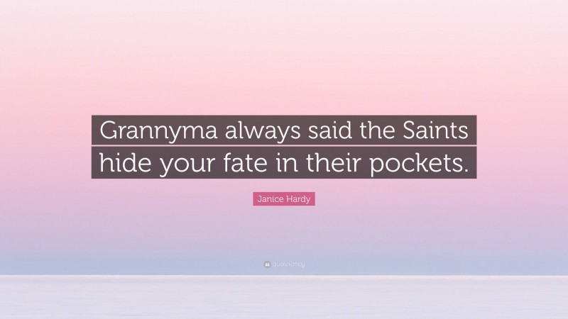 Janice Hardy Quote: “Grannyma always said the Saints hide your fate in their pockets.”