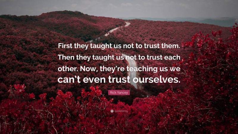 Rick Yancey Quote: “First they taught us not to trust them. Then they taught us not to trust each other. Now, they’re teaching us we can’t even trust ourselves.”
