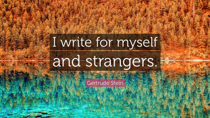 Gertrude Stein Quote: “I write for myself and strangers.”