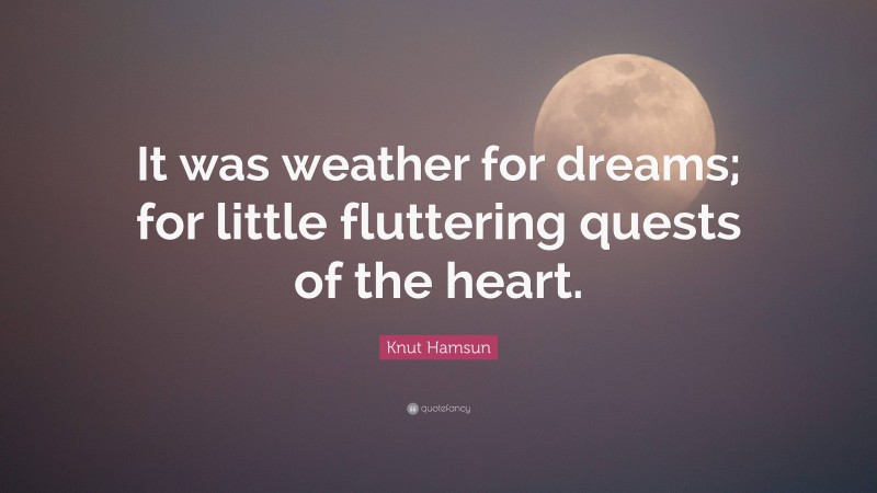 Knut Hamsun Quote: “It was weather for dreams; for little fluttering quests of the heart.”