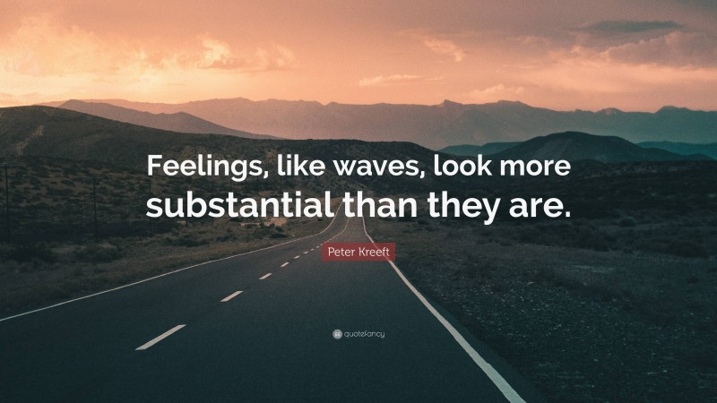 Peter Kreeft Quote: “Feelings, like waves, look more substantial than they are.”