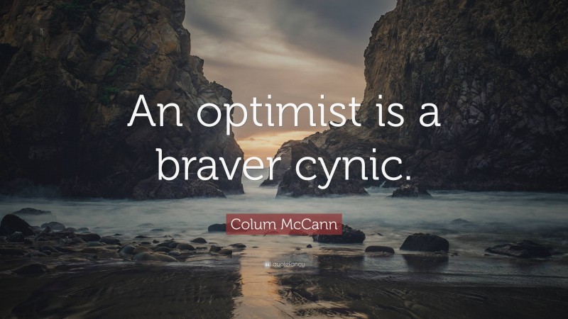 Colum McCann Quote: “An optimist is a braver cynic.”