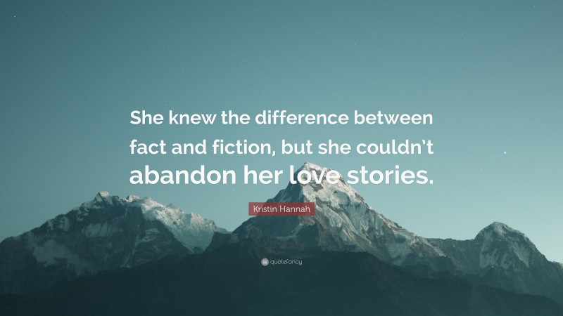 Kristin Hannah Quote: “She knew the difference between fact and fiction, but she couldn’t abandon her love stories.”