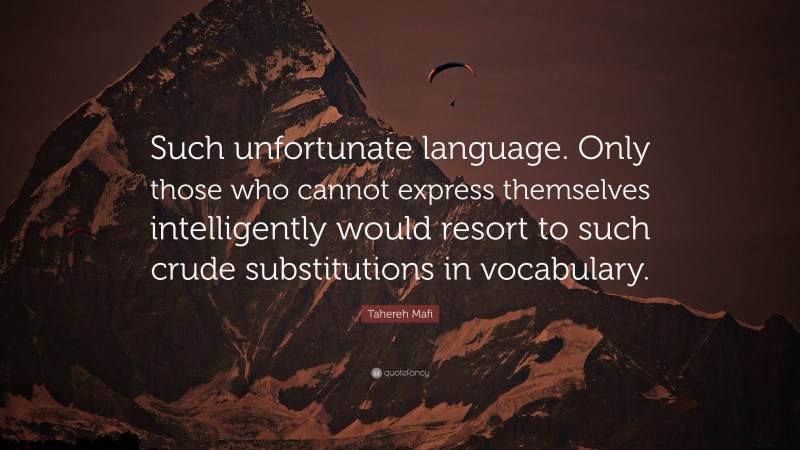 Tahereh Mafi Quote: “Such unfortunate language. Only those who cannot express themselves intelligently would resort to such crude substitutions in vocabulary.”