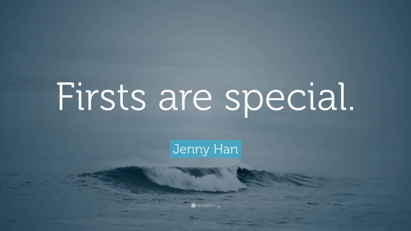 Jenny Han Quote: “Firsts are special.”