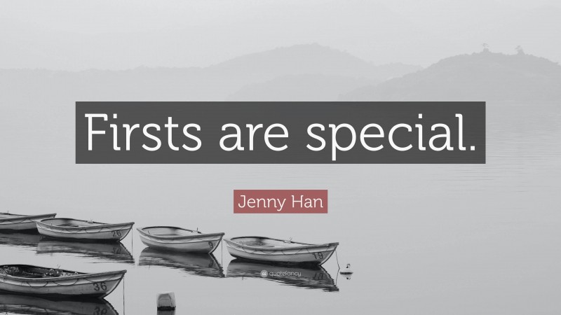 Jenny Han Quote: “Firsts are special.”