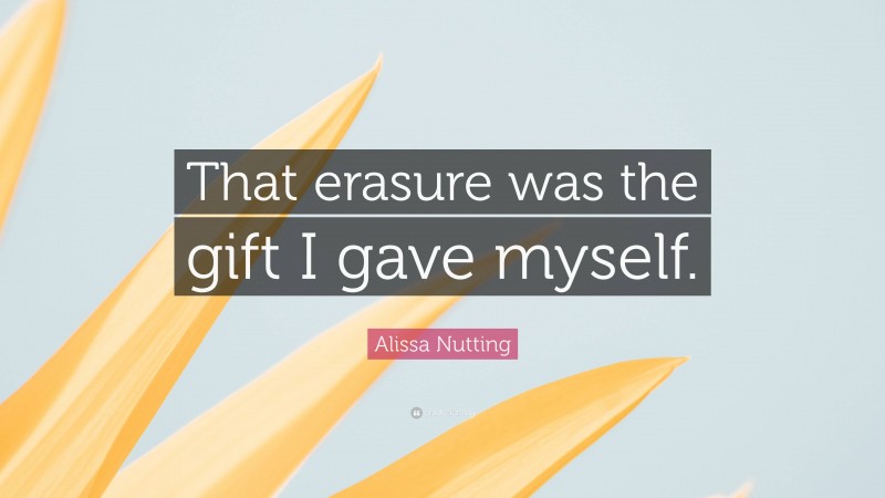 Alissa Nutting Quote: “That erasure was the gift I gave myself.”