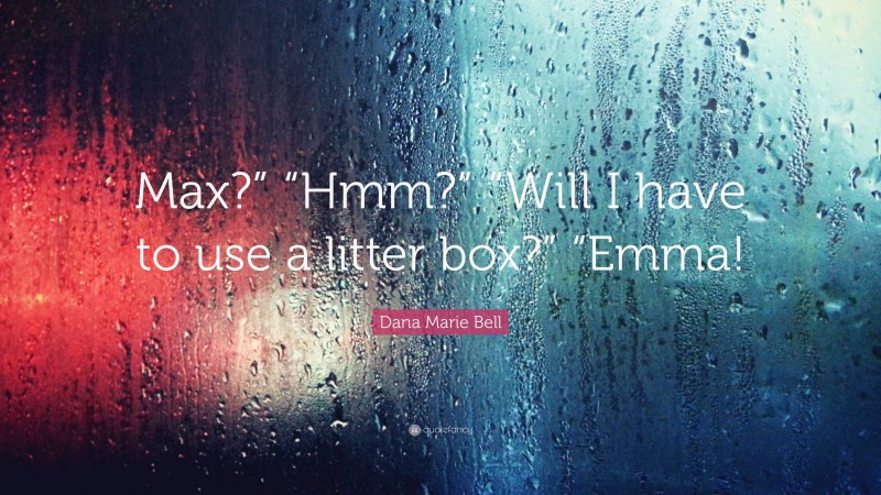 Dana Marie Bell Quote: “Max?” “Hmm?” “Will I have to use a litter box?” “Emma!”