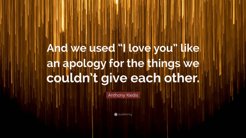 Anthony Kiedis Quote: “And we used “I love you” like an apology for the things we couldn’t give each other.”