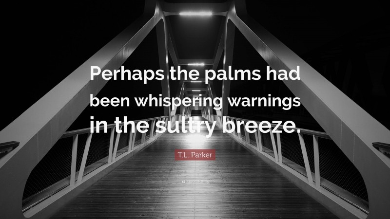 T.L. Parker Quote: “Perhaps the palms had been whispering warnings in the sultry breeze.”